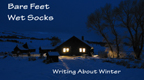 BARE FEET, WET SOCKS: WRITING ABOUT WINTER.